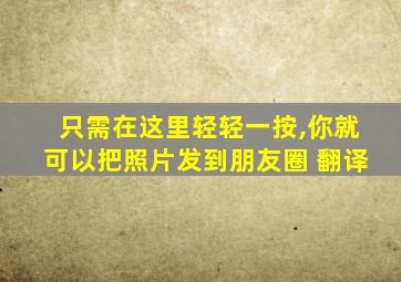 只需在这里轻轻一按,你就可以把照片发到朋友圈 翻译